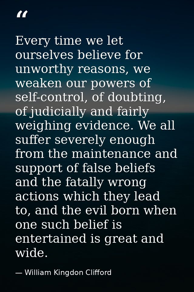 Every time we let ourselves believe for unworthy reasons, we weaken our powers of self-control, of doubting, of judicial — William Kingdon Clifford