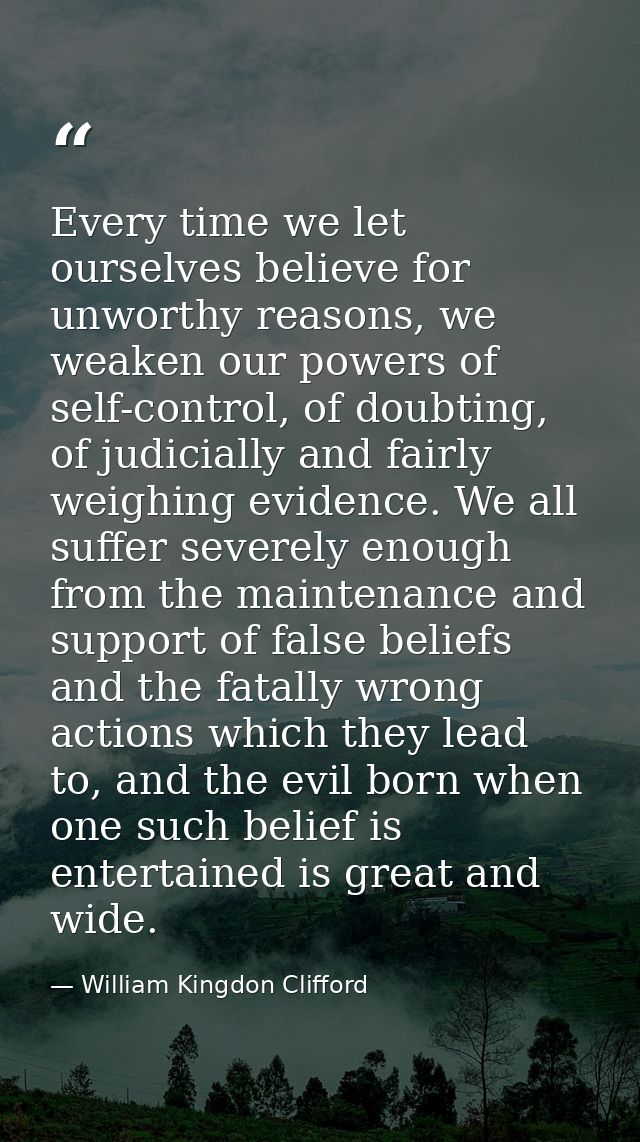 Every time we let ourselves believe for unworthy reasons, we weaken our powers of self-control, of doubting, of judicial — William Kingdon Clifford