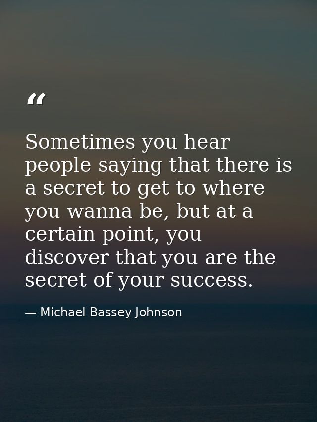 Sometimes you hear people saying that there is a secret to get to where you wanna be, but at a certain point, you discov — Michael Bassey Johnson