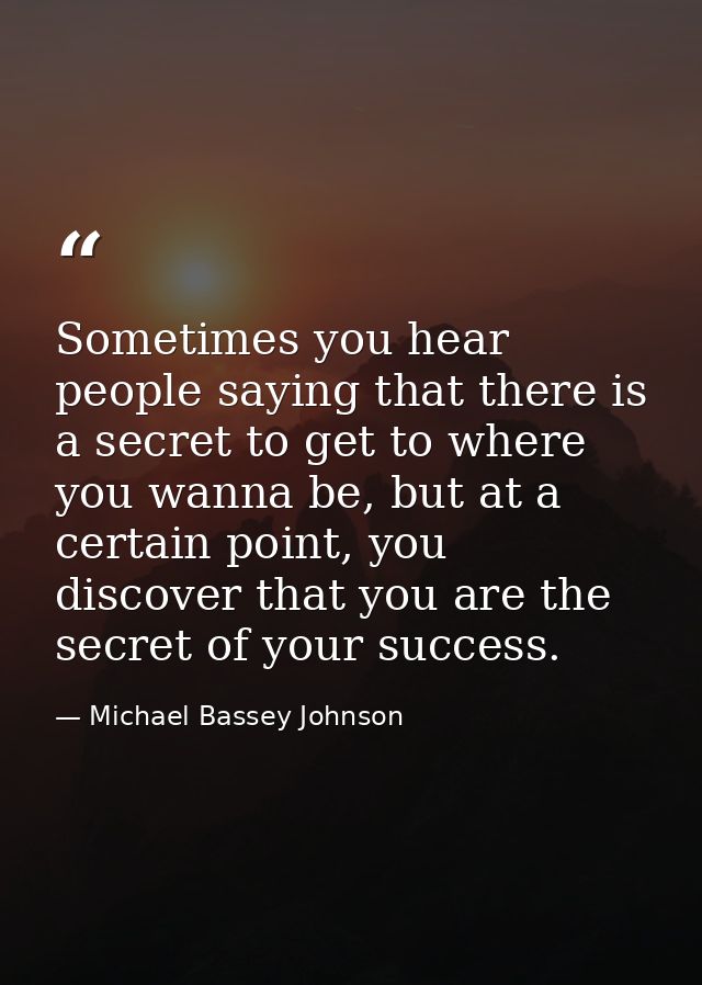 Sometimes you hear people saying that there is a secret to get to where you wanna be, but at a certain point, you discov — Michael Bassey Johnson