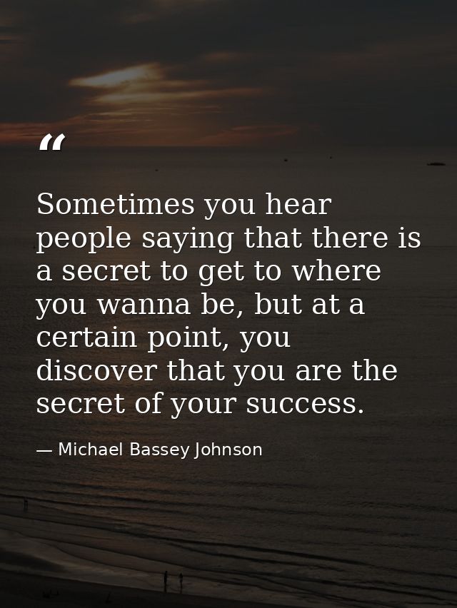 Sometimes you hear people saying that there is a secret to get to where you wanna be, but at a certain point, you discov — Michael Bassey Johnson