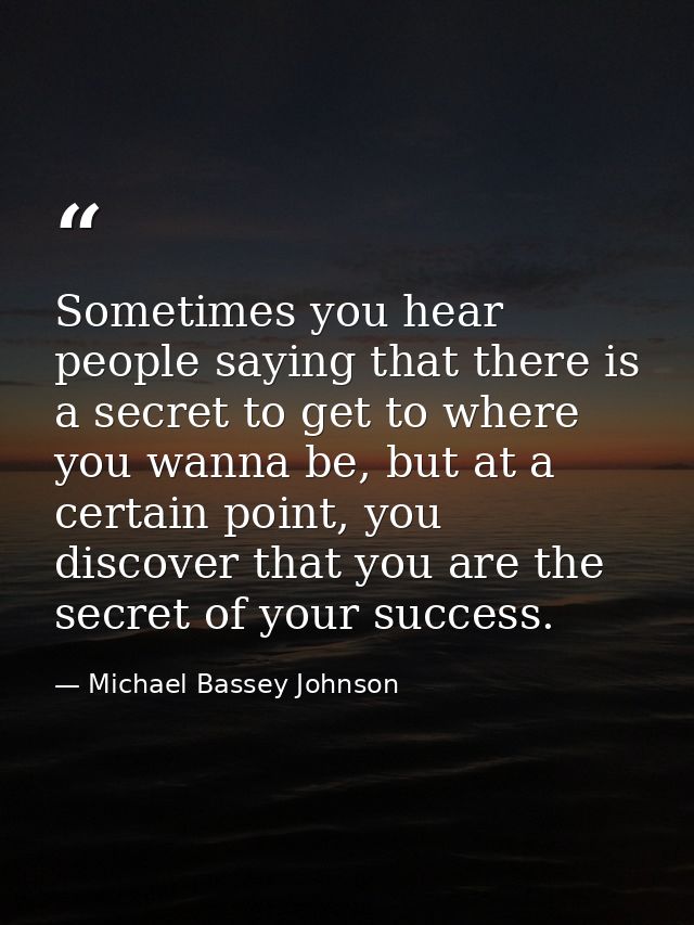 Sometimes you hear people saying that there is a secret to get to where you wanna be, but at a certain point, you discov — Michael Bassey Johnson