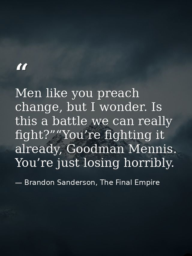 Men like you preach change, but I wonder. Is this a battle we can really fight?”“You’re fighting it already, Goodman Men — Brandon Sanderson, The Final Empire