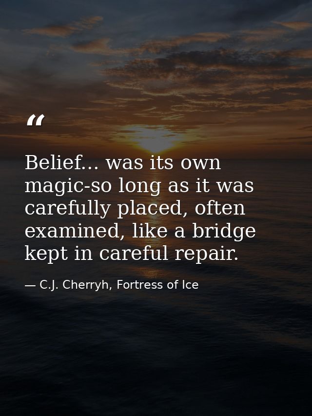 Belief... was its own magic-so long as it was carefully placed, often examined, like a bridge kept in careful repair. — C.J. Cherryh, Fortress of Ice