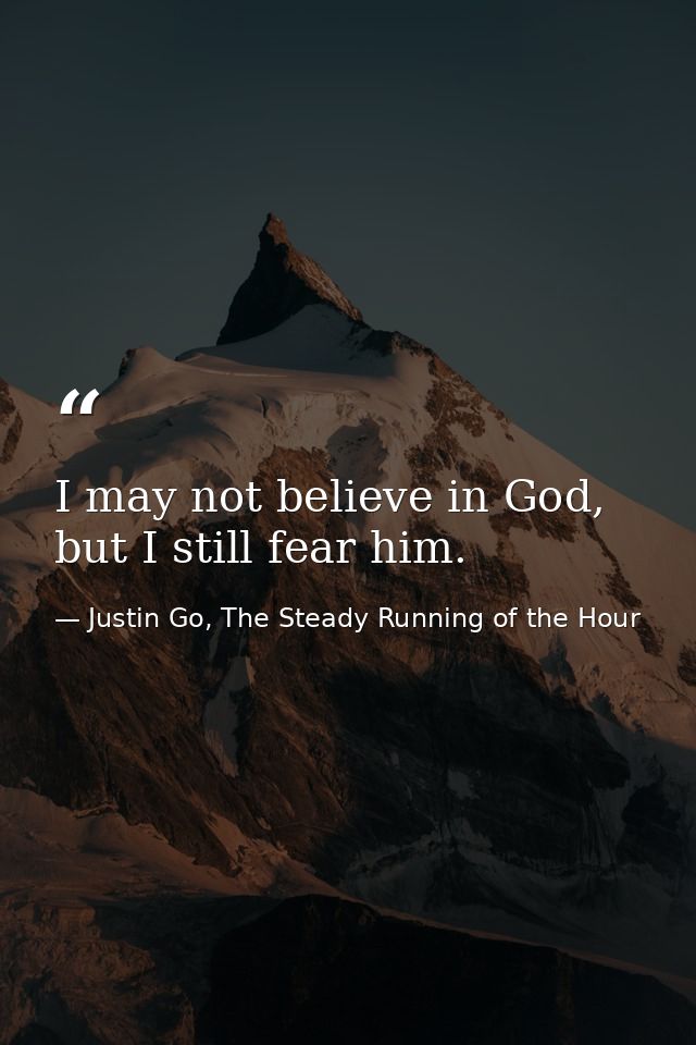 I may not believe in God, but I still fear him. — Justin Go, The Steady Running of the Hour