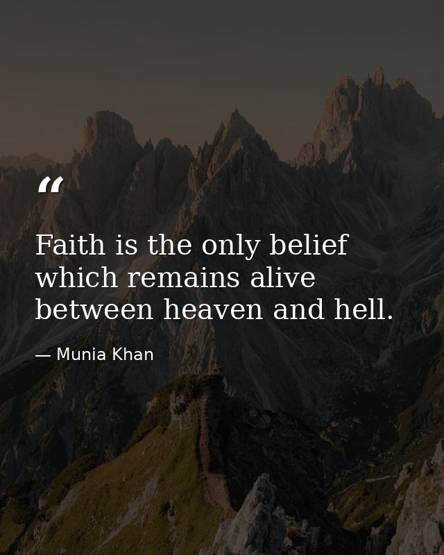 Faith is the only belief which remains alive between heaven and hell. — Munia Khan
