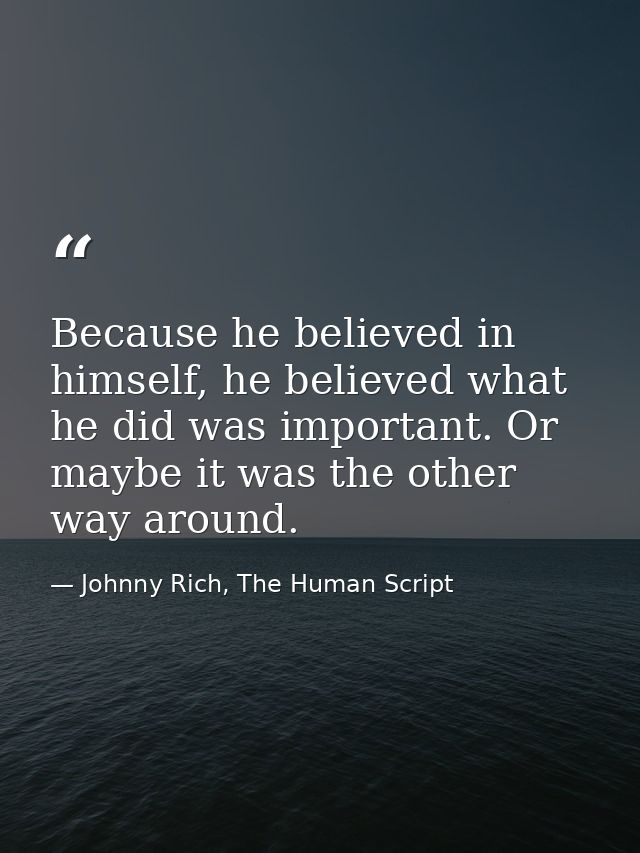 Because he believed in himself, he believed what he did was important. Or maybe it was the other way around. — Johnny Rich, The Human Script