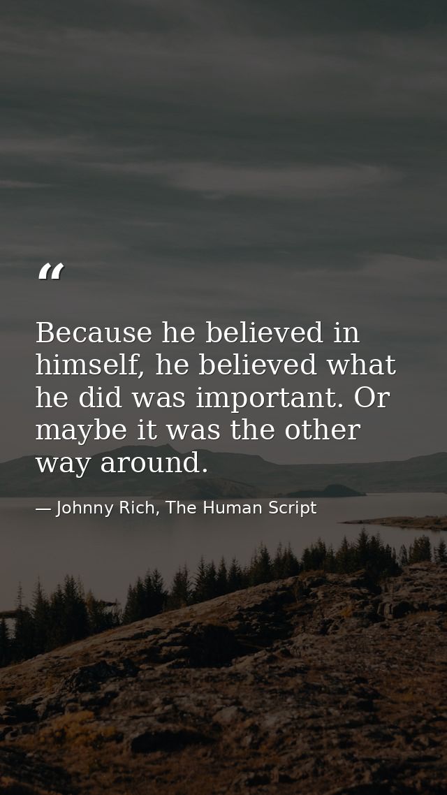 Because he believed in himself, he believed what he did was important. Or maybe it was the other way around. — Johnny Rich, The Human Script