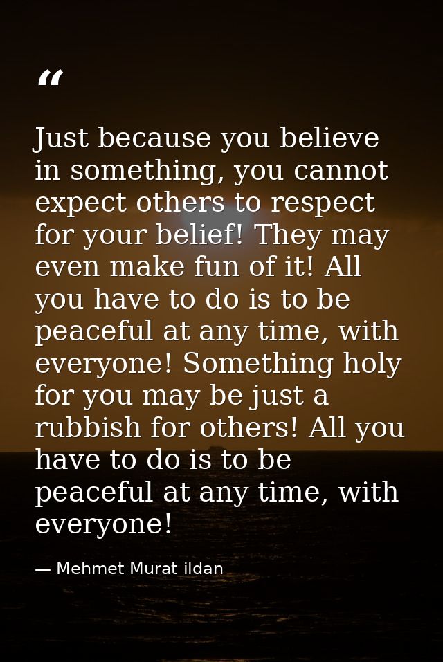 Just because you believe in something, you cannot expect others to respect for your belief! They may even make fun of it — Mehmet Murat ildan