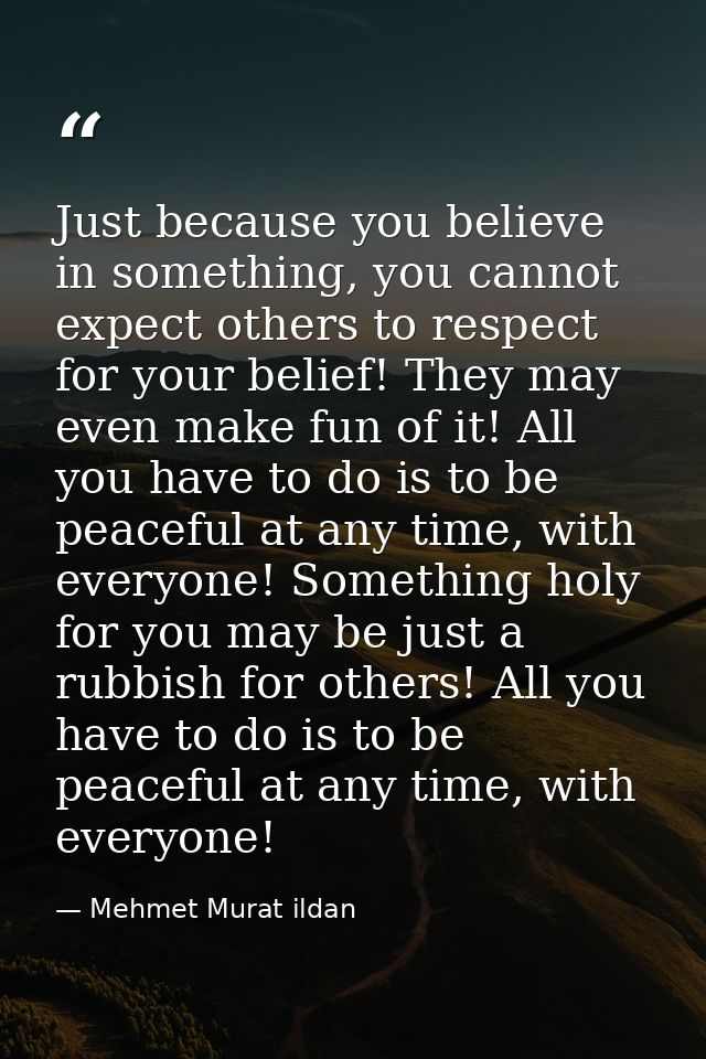 Just because you believe in something, you cannot expect others to respect for your belief! They may even make fun of it — Mehmet Murat ildan