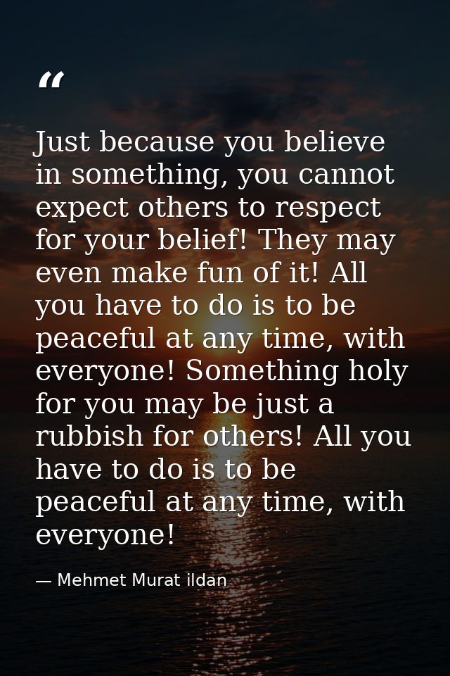 Just because you believe in something, you cannot expect others to respect for your belief! They may even make fun of it — Mehmet Murat ildan