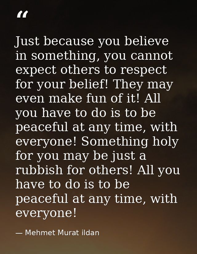 Just because you believe in something, you cannot expect others to respect for your belief! They may even make fun of it — Mehmet Murat ildan