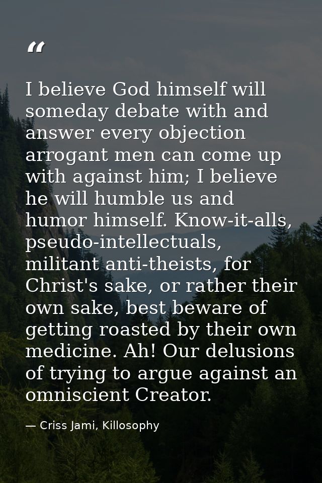 I believe God himself will someday debate with and answer every objection arrogant men can come up with against him; I b — Criss Jami, Killosophy