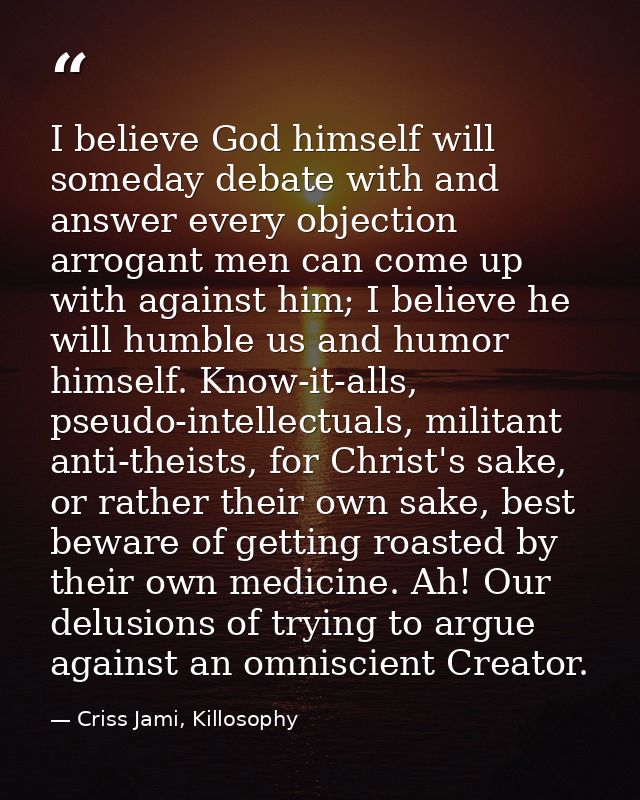 I believe God himself will someday debate with and answer every objection arrogant men can come up with against him; I b — Criss Jami, Killosophy