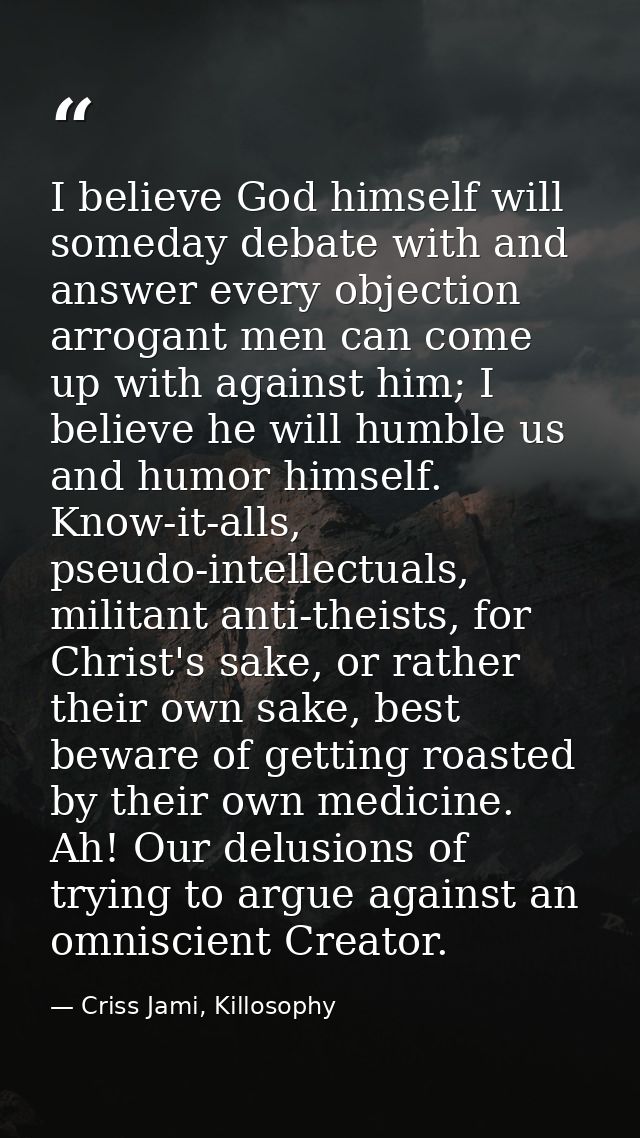 I believe God himself will someday debate with and answer every objection arrogant men can come up with against him; I b — Criss Jami, Killosophy