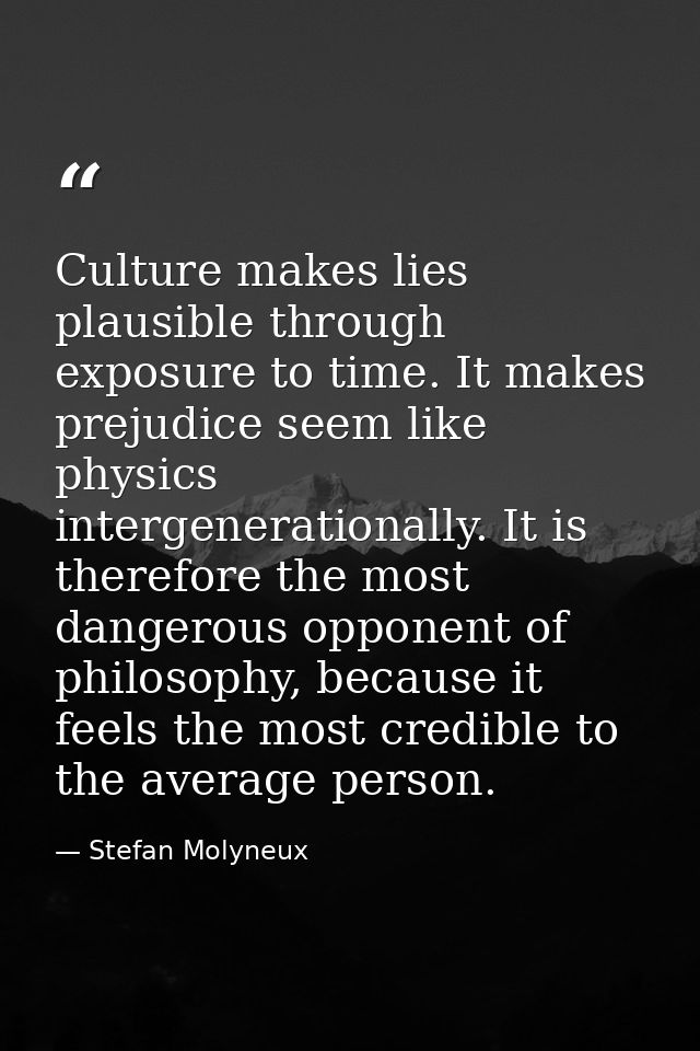 Culture makes lies plausible through exposure to time. It makes prejudice seem like physics intergenerationally. It is t — Stefan Molyneux