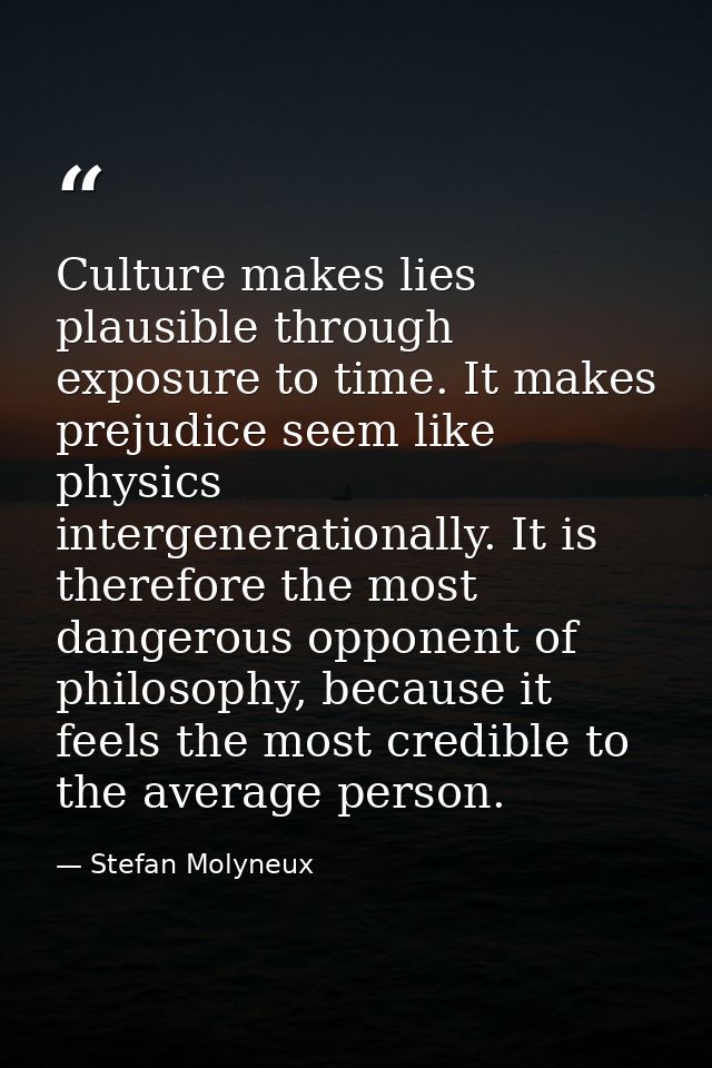 Culture makes lies plausible through exposure to time. It makes prejudice seem like physics intergenerationally. It is t — Stefan Molyneux