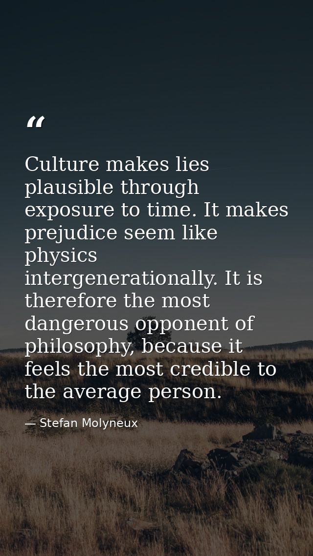 Culture makes lies plausible through exposure to time. It makes prejudice seem like physics intergenerationally. It is t — Stefan Molyneux