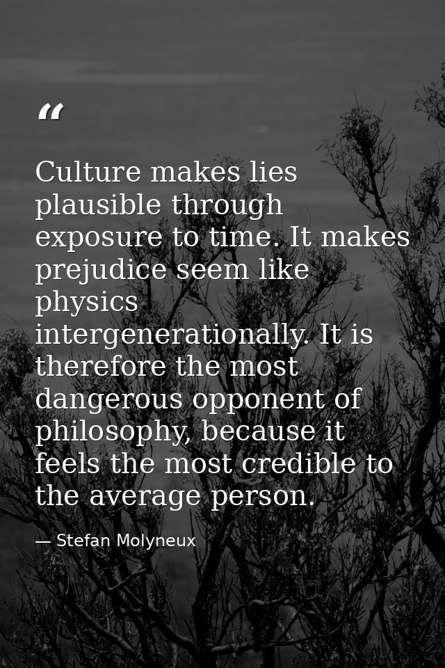 Culture makes lies plausible through exposure to time. It makes prejudice seem like physics intergenerationally. It is t — Stefan Molyneux
