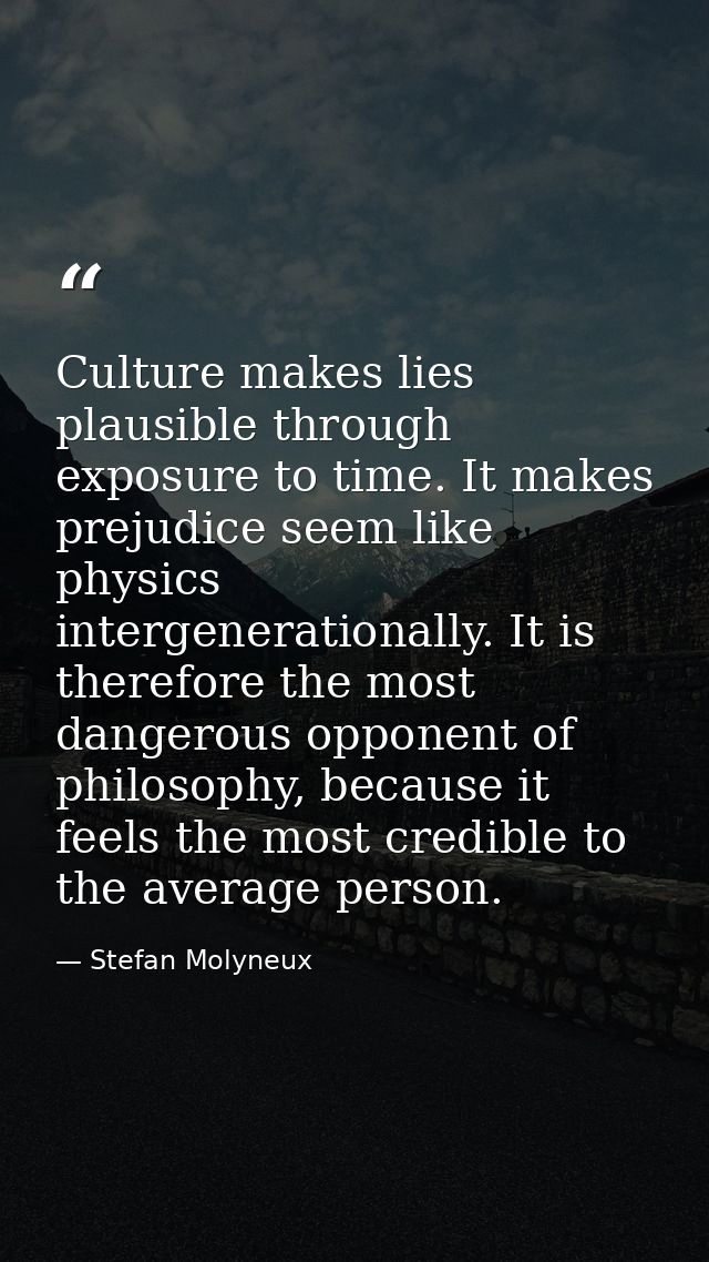 Culture makes lies plausible through exposure to time. It makes prejudice seem like physics intergenerationally. It is t — Stefan Molyneux