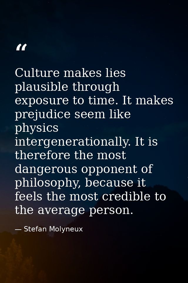 Culture makes lies plausible through exposure to time. It makes prejudice seem like physics intergenerationally. It is t — Stefan Molyneux