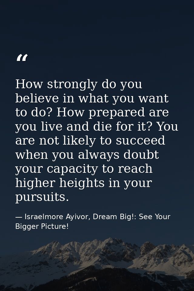 How strongly do you believe in what you want to do? How prepared are you live and die for it? You are not likely to succ — Israelmore Ayivor, Dream Big!: See Your Bigger Picture!