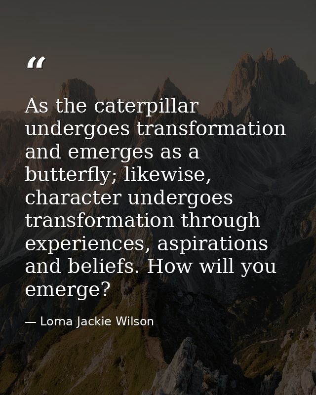 As the caterpillar undergoes transformation and emerges as a butterfly; likewise, character undergoes transformation thr — Lorna Jackie Wilson