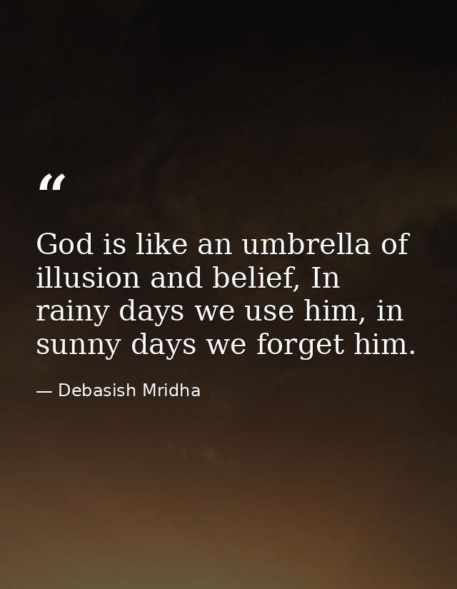 God is like an umbrella of illusion and belief, In rainy days we use him, in sunny days we forget him. — Debasish Mridha