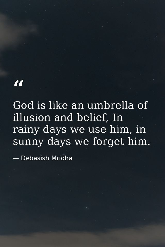 God is like an umbrella of illusion and belief, In rainy days we use him, in sunny days we forget him. — Debasish Mridha