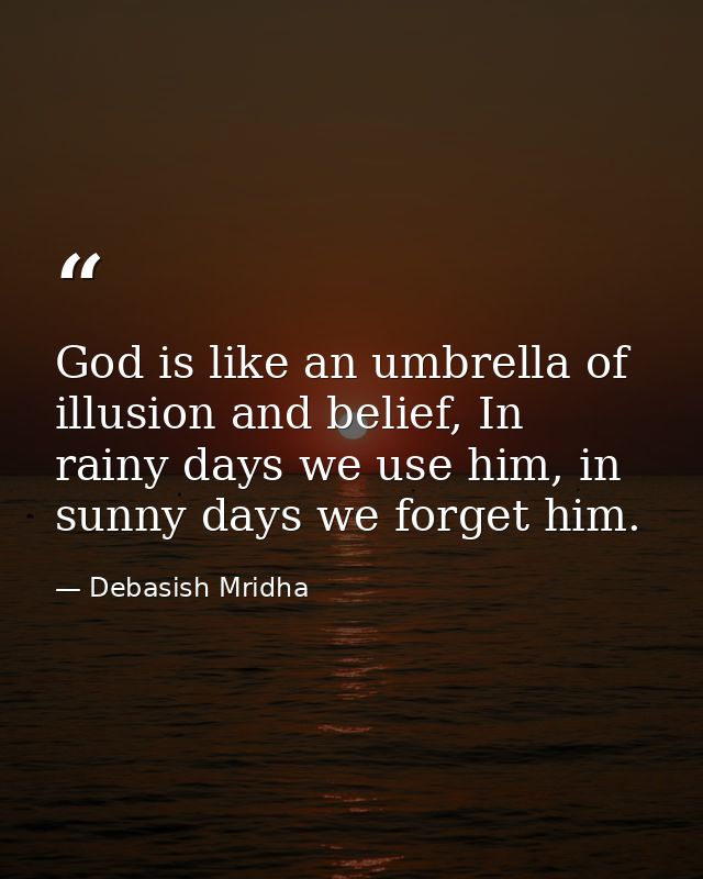 God is like an umbrella of illusion and belief, In rainy days we use him, in sunny days we forget him. — Debasish Mridha
