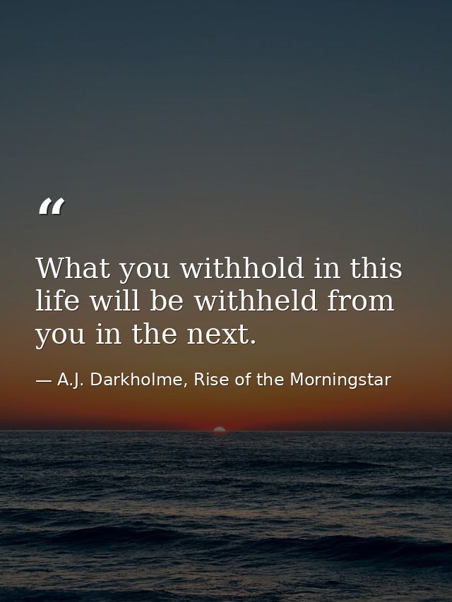 What you withhold in this life will be withheld from you in the next. — A.J. Darkholme, Rise of the Morningstar