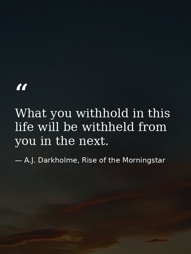 What you withhold in this life will be withheld from you in the next. — A.J. Darkholme, Rise of the Morningstar