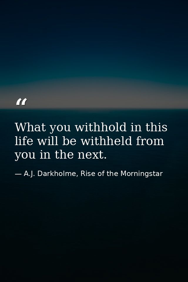 What you withhold in this life will be withheld from you in the next. — A.J. Darkholme, Rise of the Morningstar