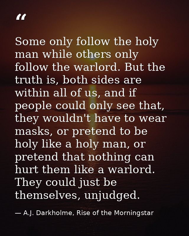 Some only follow the holy man while others only follow the warlord. But the truth is, both sides are within all of us, a — A.J. Darkholme, Rise of the Morningstar