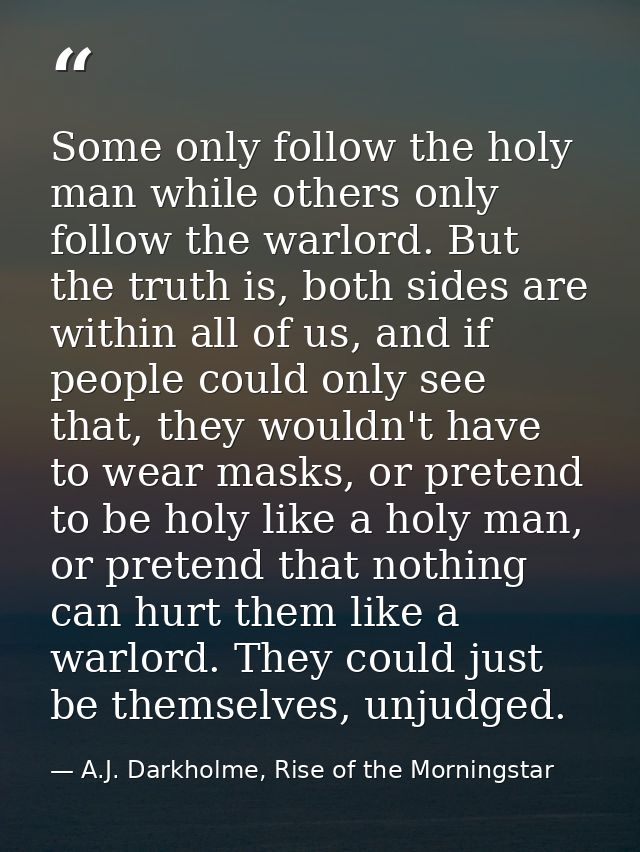 Some only follow the holy man while others only follow the warlord. But the truth is, both sides are within all of us, a — A.J. Darkholme, Rise of the Morningstar