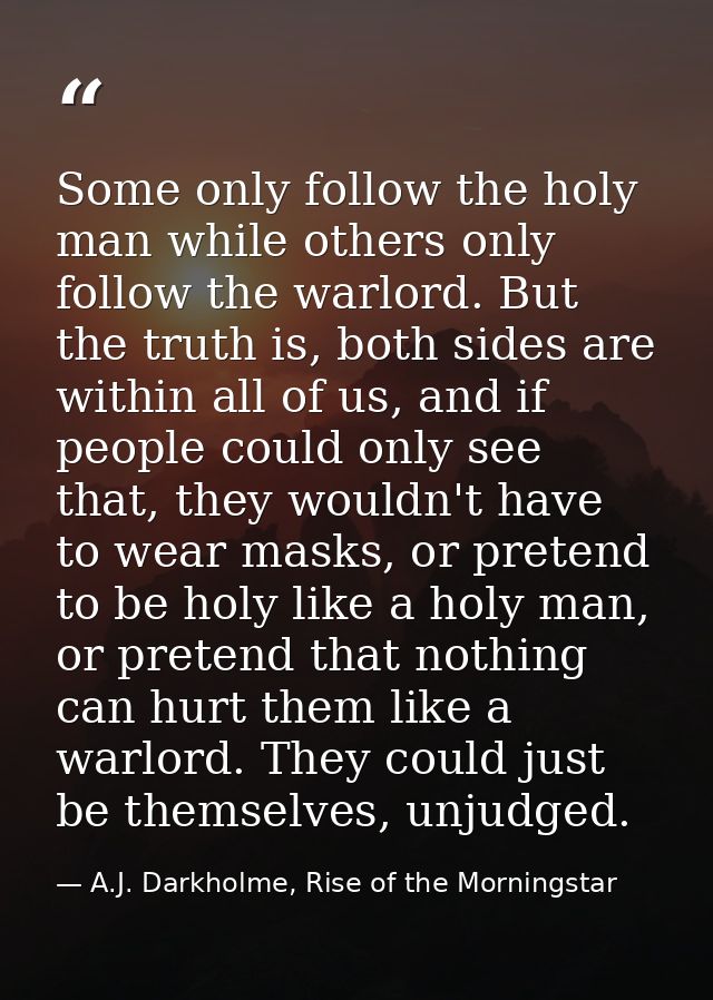 Some only follow the holy man while others only follow the warlord. But the truth is, both sides are within all of us, a — A.J. Darkholme, Rise of the Morningstar