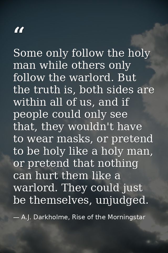 Some only follow the holy man while others only follow the warlord. But the truth is, both sides are within all of us, a — A.J. Darkholme, Rise of the Morningstar