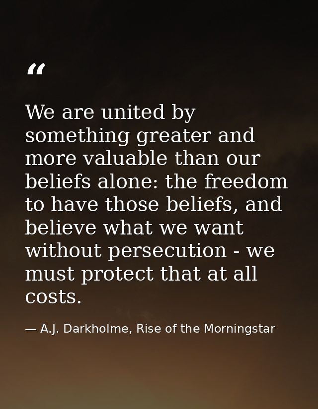 We are united by something greater and more valuable than our beliefs alone: the freedom to have those beliefs, and beli — A.J. Darkholme, Rise of the Morningstar