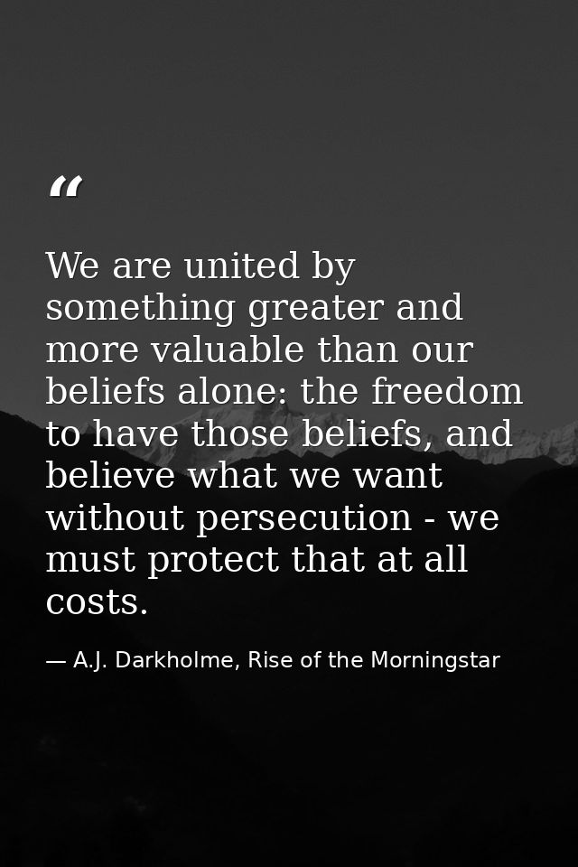 We are united by something greater and more valuable than our beliefs alone: the freedom to have those beliefs, and beli — A.J. Darkholme, Rise of the Morningstar