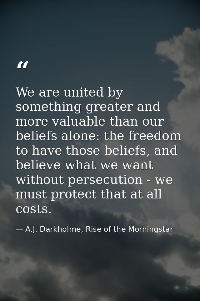 We are united by something greater and more valuable than our beliefs alone: the freedom to have those beliefs, and beli — A.J. Darkholme, Rise of the Morningstar