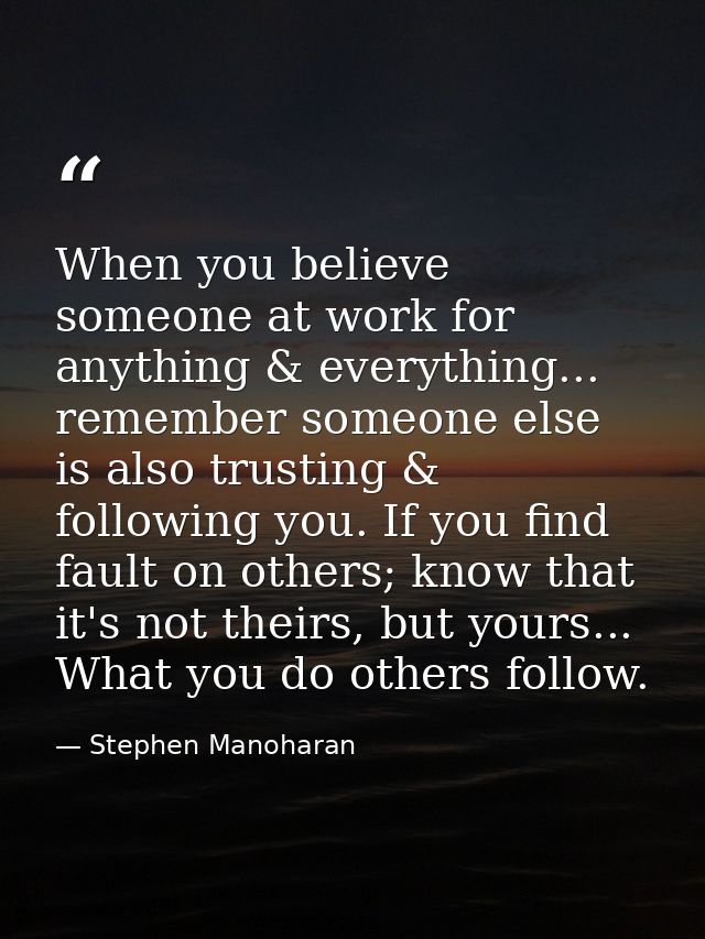 When you believe someone at work for anything & everything... remember someone else is also trusting & following you. If — Stephen Manoharan