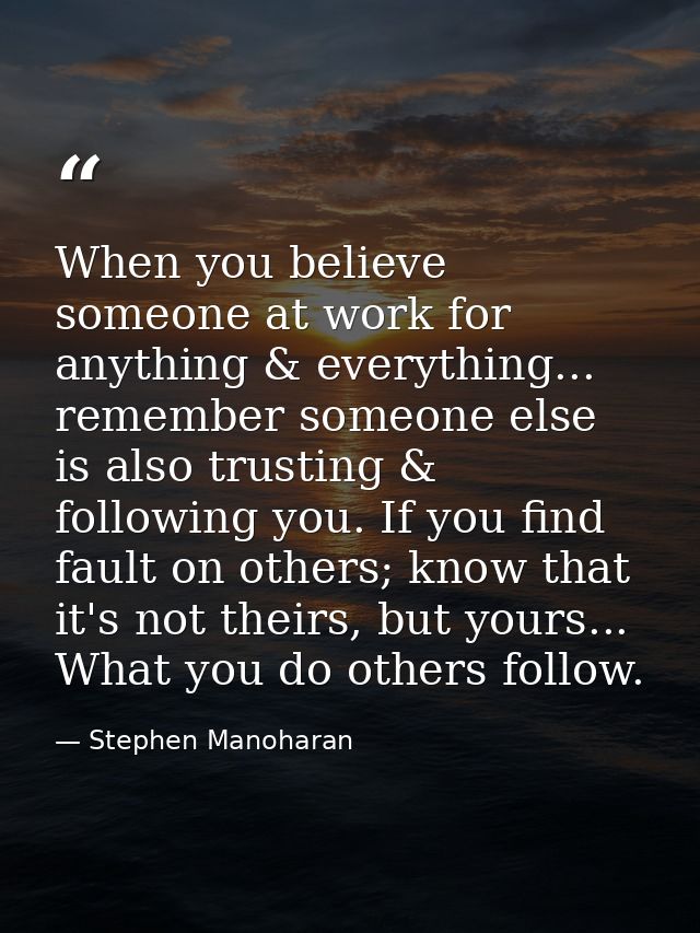 When you believe someone at work for anything & everything... remember someone else is also trusting & following you. If — Stephen Manoharan