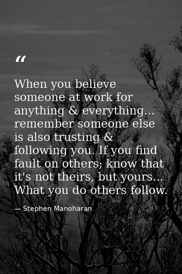 When you believe someone at work for anything & everything... remember someone else is also trusting & following you. If — Stephen Manoharan