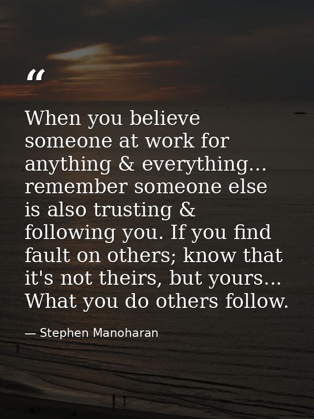 When you believe someone at work for anything & everything... remember someone else is also trusting & following you. If — Stephen Manoharan