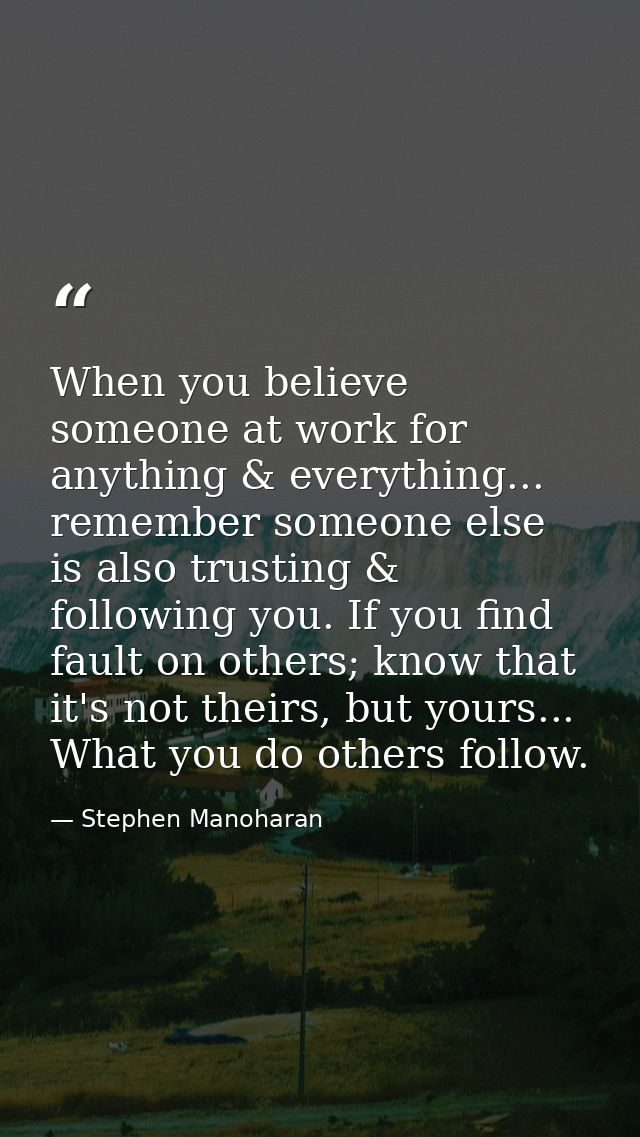 When you believe someone at work for anything & everything... remember someone else is also trusting & following you. If — Stephen Manoharan