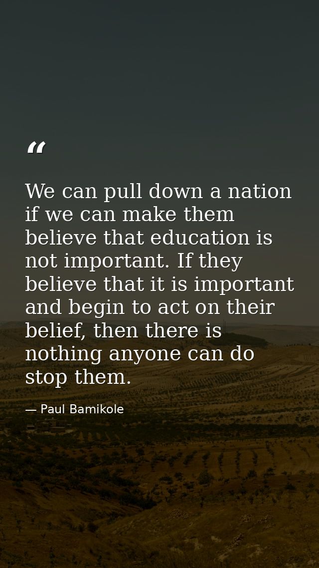 We can pull down a nation if we can make them believe that education is not important. If they believe that it is import — Paul Bamikole