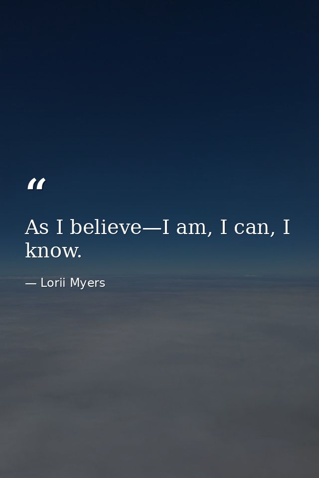 As I believe—I am, I can, I know. — Lorii Myers