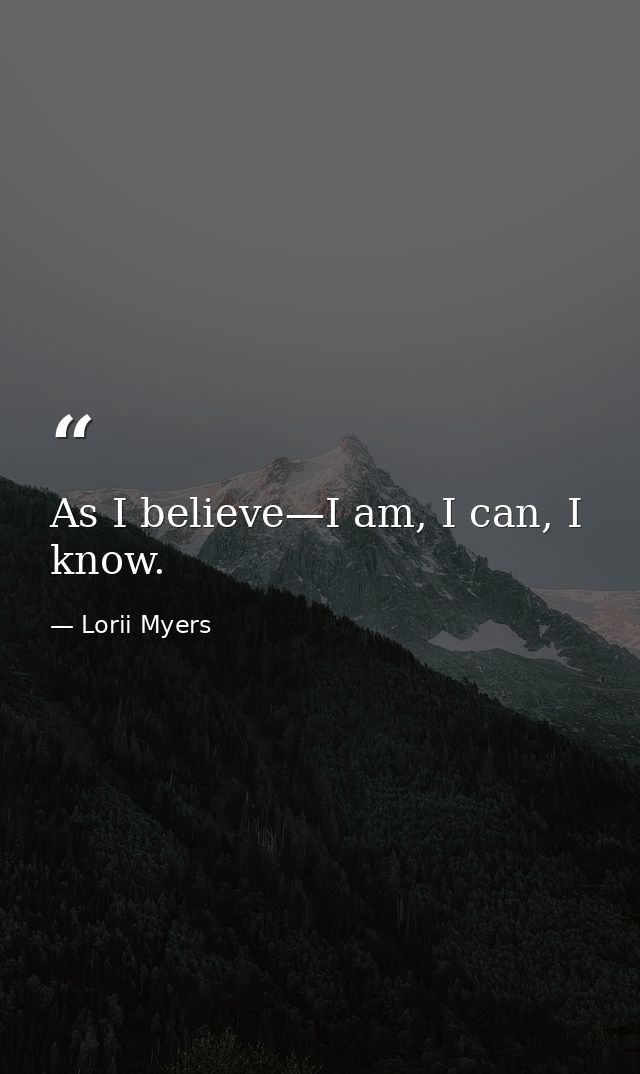 As I believe—I am, I can, I know. — Lorii Myers