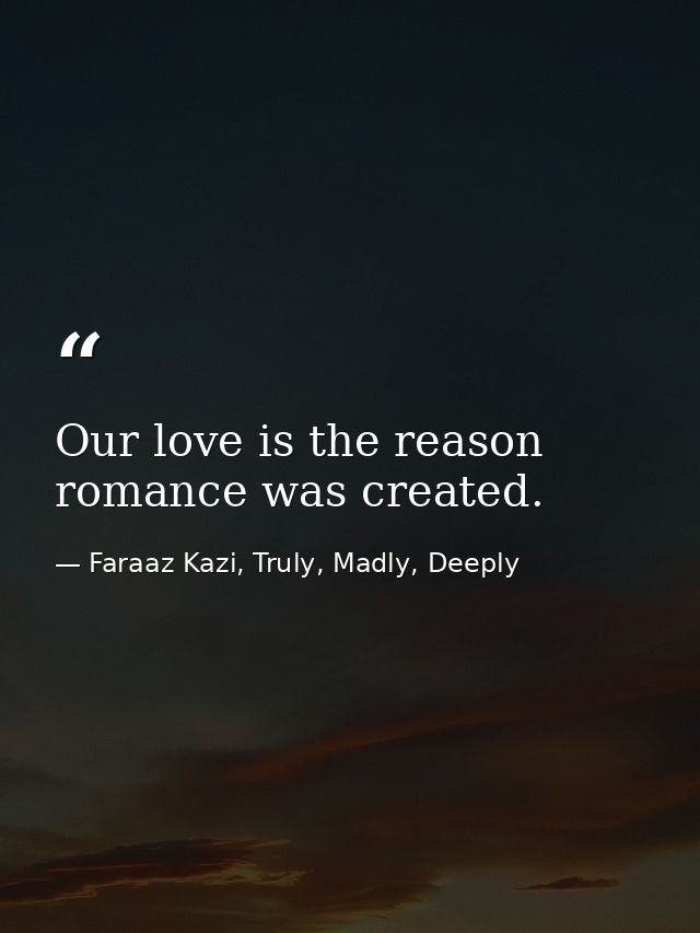 Our love is the reason romance was created. — Faraaz Kazi, Truly, Madly, Deeply