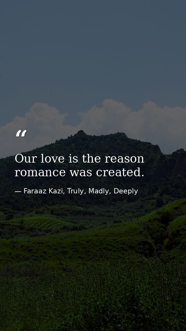 Our love is the reason romance was created. — Faraaz Kazi, Truly, Madly, Deeply